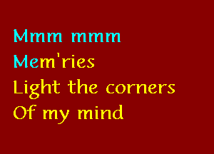 Mmm mmm
Mem'ries

Light the corners
Of my mind