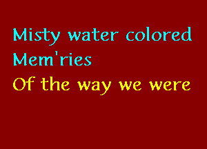 Misty water colored
Mem'ries

Of the way we were