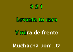 321

Levanta tu cara

Y mira de frente

Muchacha boni..ta