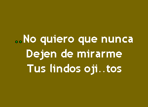 ..No quiero que nunca

Dejen de mirarme
Tus Iindos oji..tos