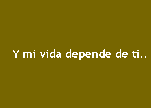 ..Y mi Vida depende de ti..