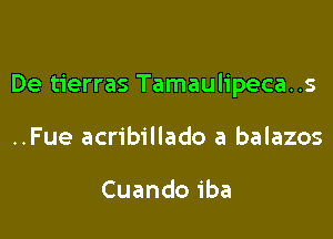 De tierras Tamaulipeca..s

..Fue acribillado a balazos

Cuandoiba