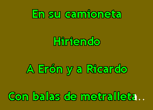 En su camioneta

Hiriendo

A Erc'm y a Ricardo

Con balas de metralleta..