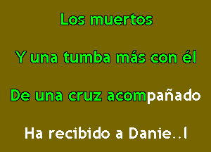 Los muertos
Y una tumba mas con 6'3l
De una cruz acompar'iado

Ha recibido a Danie..l