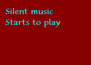 Silent music
Starts to play