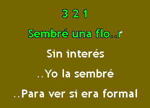 3 2 1
Sembw una flo..r

Sin intems

..Yo Ia sembw

..Para ver si era formal