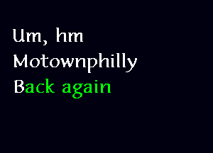 Um, hm
Motownphilly

Back again