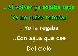 ..Al volver ya estaba seca

Ya no quiso retofiar
..Yo la regaba
..Con agua que cae

Del cielo