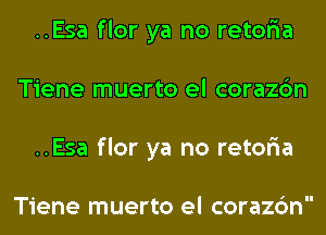 ..Esa flor ya no retor'ia
Tiene muerto el corazc'm
..Esa flor ya no retor'ia

Tiene muerto el corazc'm