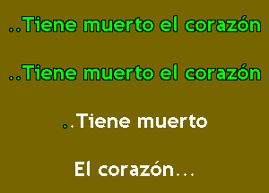 ..Tiene muerto el corazrim

..Tiene muerto el corazc'm

..T1'ene muerto

El corazdn. ..