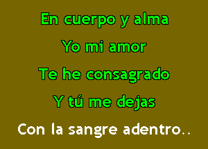 En cuerpo y alma

Yo mi amor

Te he consagrado

Y tL'I me dejas

Con la sangre adentro..