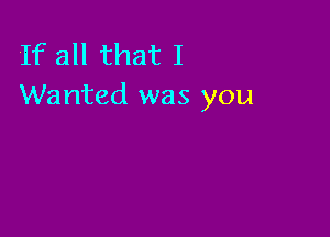 If all that I
Wanted was you