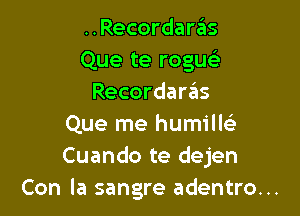 ..Recordaras
Que te rogu
Recordara'as

Que me humilE
Cuando te dejen
Con la sangre adentro...