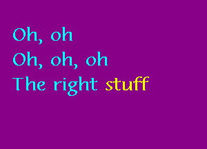 Oh, oh
Oh, oh, oh

The right stuff