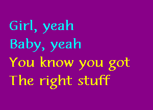 Girl, yeah
Baby, yeah

You know you got
The right stuff