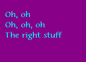 Oh, oh
Oh, oh, oh

The right stuff