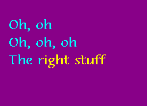 Oh, oh
Oh, oh, oh

The right stuff