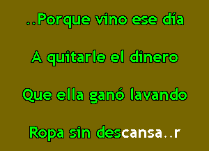 ..Porque vino ese dia

A quitarle el dinero

Que ella gan6 lavando

Ropa sin descansa. .r