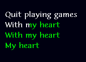 Quit playing games
With my heart

With my heart
My heart