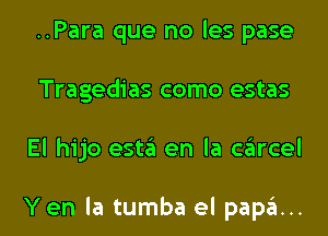 ..Para que no les pase
Tragedias como estas

El hijo esta en la cailrcel

Yen la tumba el papa... l