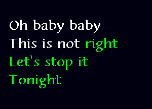 Oh baby baby
This is not right

Let's stop it
Tonight