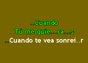 Cuando

To me quie...ra...s
..Cuando te vea sonrei..r