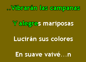 ..Vibrarz5m las campanas
Y alegres mariposas

Luciran sus colores

En suave vaiw. . .n l