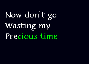 Now don't go
Wasting my

Precious time