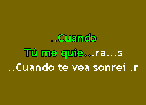 Cuando

To me quie...ra...s
..Cuando te vea sonrei..r