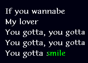 If you wannabe
My lover

You gotta, you gotta
You gotta, you gotta
You gotta smile
