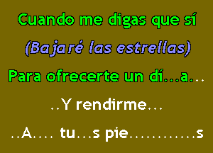 Cuando me digas que si

(Baja re' (05 estreuas)

Para ofrecerte un di...a...
..Y rendirme...

......A tu...s pie ............ s