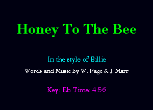 Honey To The Bee

In the style of 311113
Womb and Music by W Page A) Max?