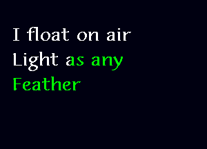 I float on air
Light as any

Feather