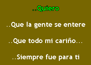 ..Quiero
..Que la gente se entere

..Que todo mi caririo...

..S1'empre fue para ti