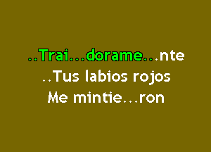 ..Trai. . .dorame. . .nte

..Tus labios rojos
Me mintie...ron