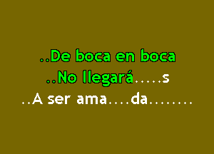 ..De boca en boca

..No llegaraii ..... s
..A ser ama....da ........