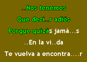 ..Nos tenemos

Que deci. .r adi6s

Porque quizas jama. . .5

..En la vi..da

Te vuelva a encontra....r