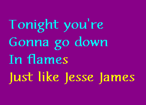 Tonight you're
Gonna go down

In flames
Just like Jesse James