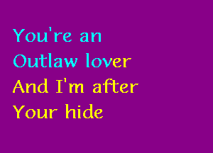 You're an
Outlaw lover

And I'm affer
Your hide