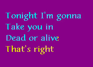 Tonight I'm gonna
Take you in

Dead or alive
That's right