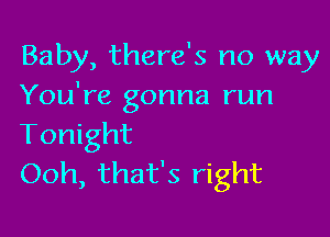 Baby, there's no way
You're gonna run

Tonight
Ooh, that's right