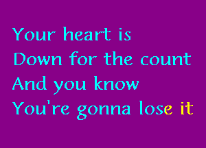 Your heart is
Down for the count

And you know
You're gonna lose it