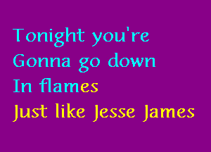 Tonight you're
Gonna go down

In flames
Just like Jesse James