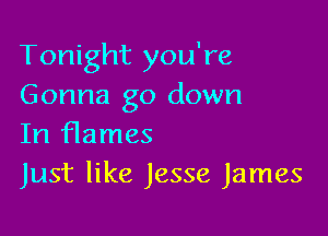 Tonight you're
Gonna go down

In flames
Just like Jesse James