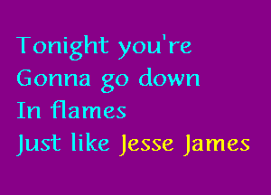 Tonight you're
Gonna go down

In flames
Just like Jesse James
