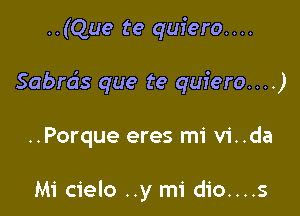 ..(Que te quiero. . ..

Sabrds que te quiero...)

..Porque eres mi vi..da

Mi cielo ..y mi dio....s