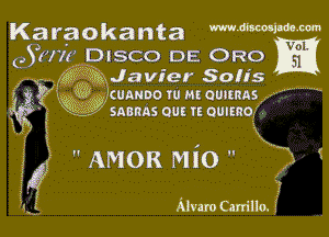 Karaokanta mmmm

05177? DISCO DE ORO

,5? 6312 Javier Son's
W5 2295539 cuanoo w m ouamns

5221
52?

SABRAS 0U! IE OUIEROV

 AMOR Mio 

Mvaro Carrillo.