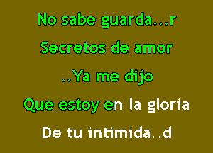 No sabe guarda...r
Secretos de amor

..Ya me dijo

Que estoy en la gloria

De tu intimida..d