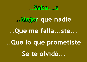 ..Sabe. . .s

..Mejor que nadie

..Que me falla...ste...
..Que lo que prometiste

Se te olvidc')...