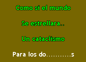 Como si el mundo

Se estrellara..

Un cataclismo

Para los do ........... s